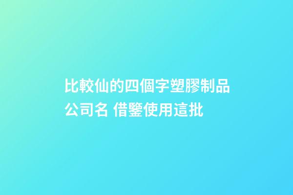 比較仙的四個字塑膠制品公司名 借鑒使用這批-第1張-公司起名-玄機派